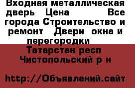 Входная металлическая дверь › Цена ­ 8 000 - Все города Строительство и ремонт » Двери, окна и перегородки   . Татарстан респ.,Чистопольский р-н